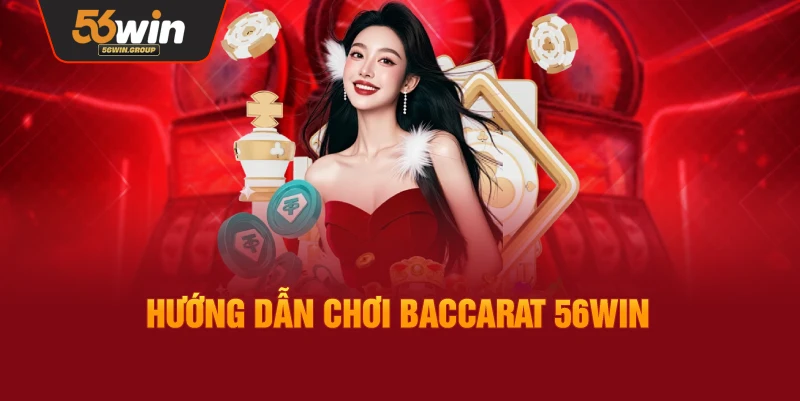 Hướng dẫn chi tiết cách chơi Baccarat 56WIN