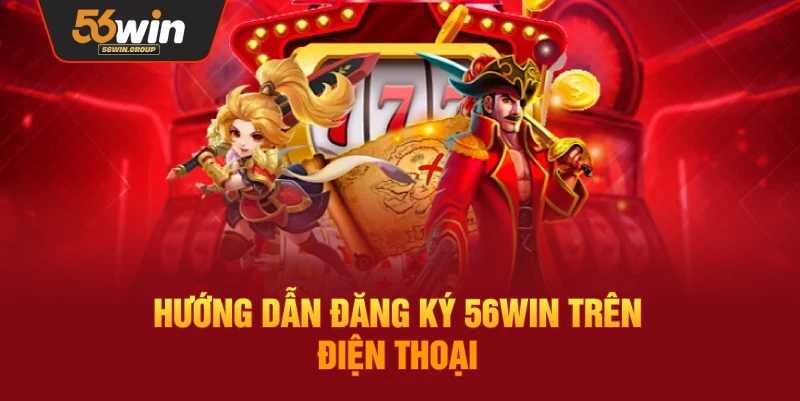 Hướng dẫn đăng ký 56WIN trên điện thoại chi tiết